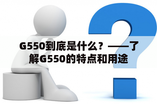 G550到底是什么？——了解G550的特点和用途