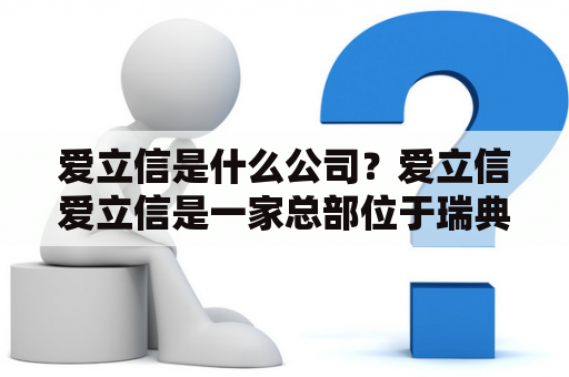 爱立信是什么公司？爱立信爱立信是一家总部位于瑞典斯德哥尔摩的跨国通信技术公司，成立于1876年，是全球领先的电信设备和服务提供商之一。其业务涵盖了移动通信、固定网络、云服务、数字化化转型等多个领域，为全球超过180个国家和地区的运营商、企业和政府客户提供了全面的解决方案。