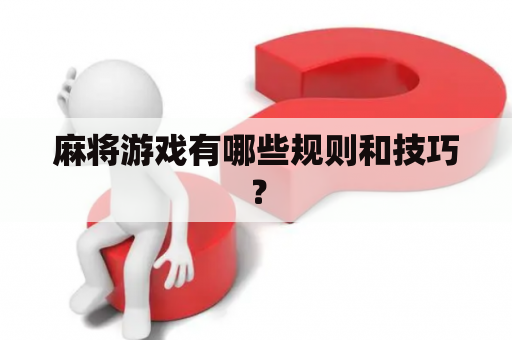 麻将游戏有哪些规则和技巧？