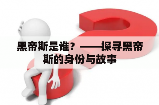 黑帝斯是谁？——探寻黑帝斯的身份与故事