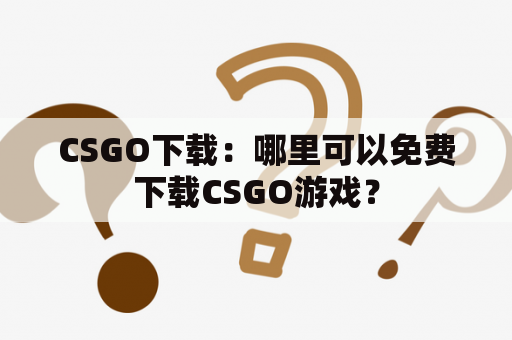 CSGO下载：哪里可以免费下载CSGO游戏？