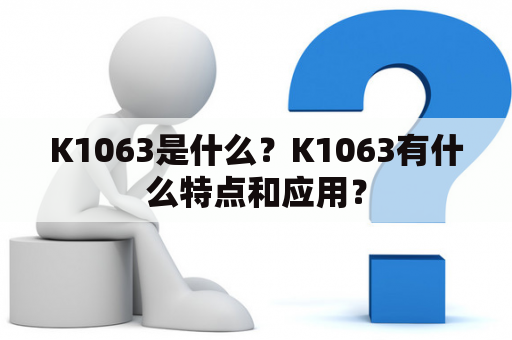 K1063是什么？K1063有什么特点和应用？