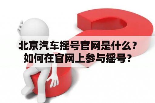 北京汽车摇号官网是什么？如何在官网上参与摇号？