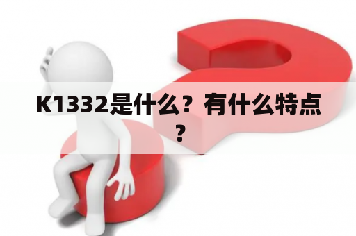 K1332是什么？有什么特点？