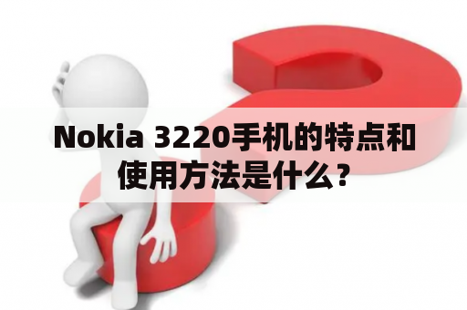 Nokia 3220手机的特点和使用方法是什么？