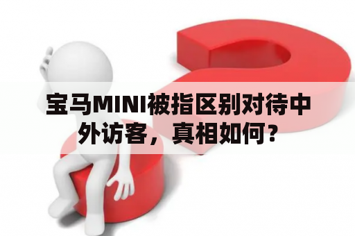 宝马MINI被指区别对待中外访客，真相如何？