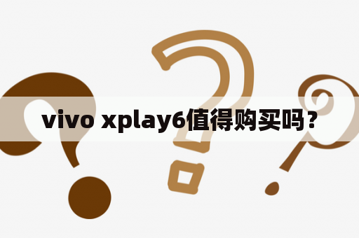 vivo xplay6值得购买吗？