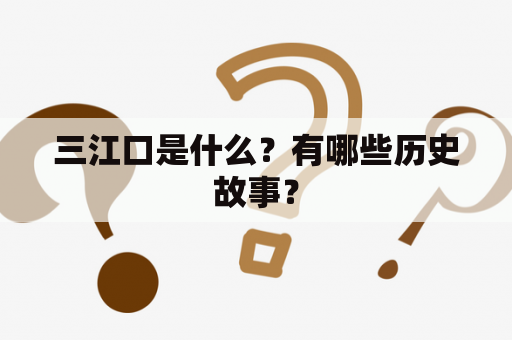 三江口是什么？有哪些历史故事？