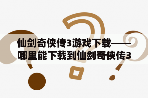 仙剑奇侠传3游戏下载——哪里能下载到仙剑奇侠传3游戏？