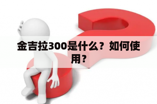 金吉拉300是什么？如何使用？