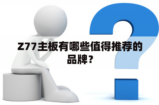 Z77主板有哪些值得推荐的品牌？