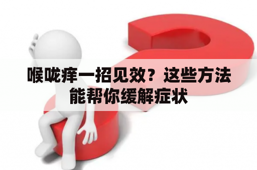 喉咙痒一招见效？这些方法能帮你缓解症状