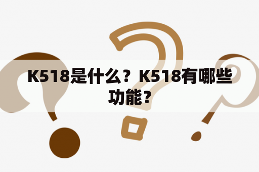 K518是什么？K518有哪些功能？