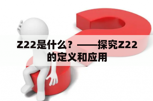 Z22是什么？——探究Z22的定义和应用