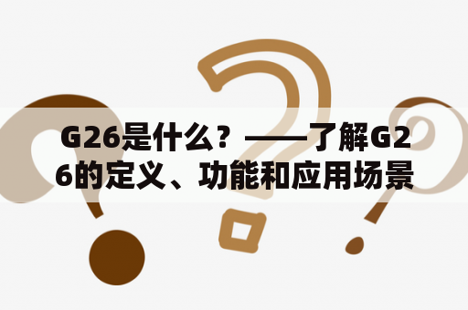 G26是什么？——了解G26的定义、功能和应用场景