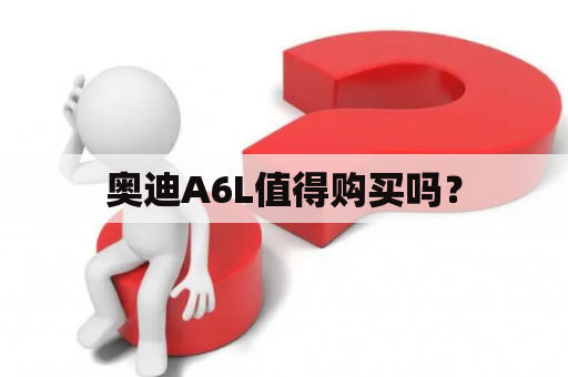 奥迪A6L值得购买吗？