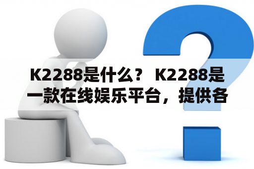 K2288是什么？ K2288是一款在线娱乐平台，提供各种类型的游戏和体育博彩。