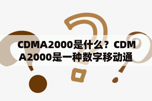 CDMA2000是什么？CDMA2000是一种数字移动通信技术，它是第三代（3G）移动通信标准之一。它基于CDMA技术，支持语音和数据传输，提供高速数据传输和多媒体服务。CDMA2000包括多个版本，如CDMA2000 1x、CDMA2000 1xEV-DO等。