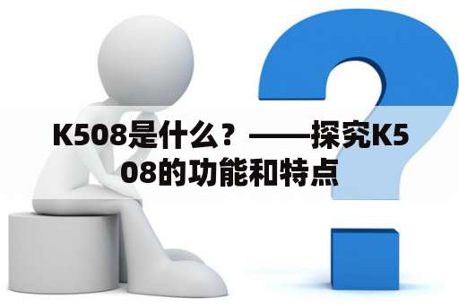 K508是什么？——探究K508的功能和特点