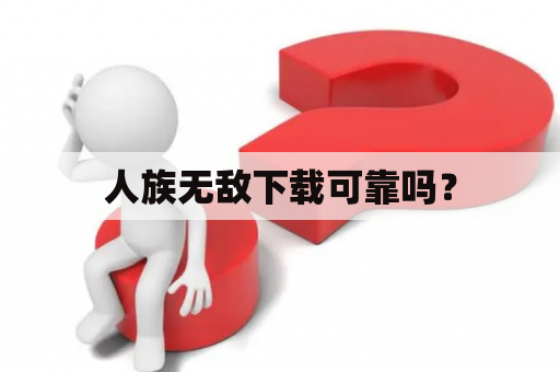 人族无敌下载可靠吗？
