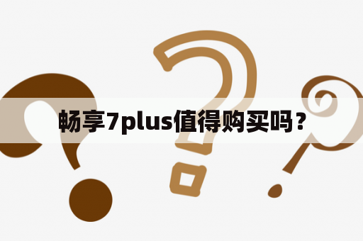 畅享7plus值得购买吗？