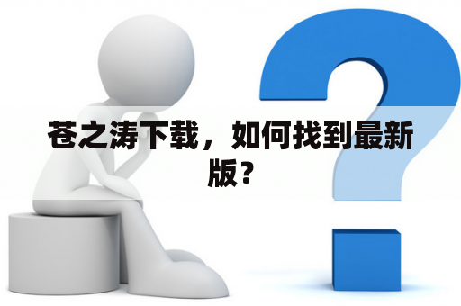 苍之涛下载，如何找到最新版？