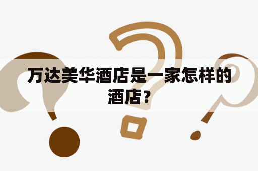 万达美华酒店是一家怎样的酒店？