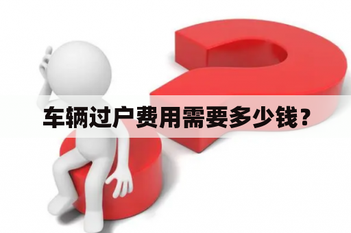 车辆过户费用需要多少钱？