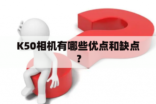 K50相机有哪些优点和缺点？