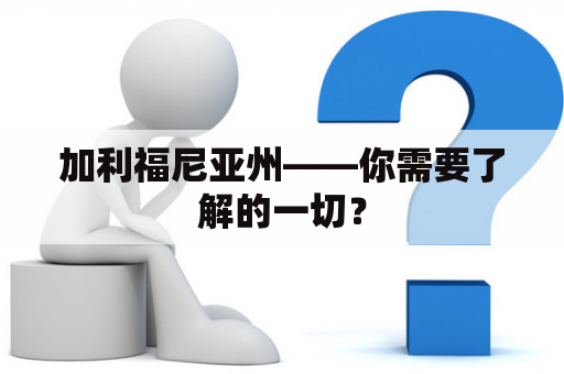 加利福尼亚州——你需要了解的一切？