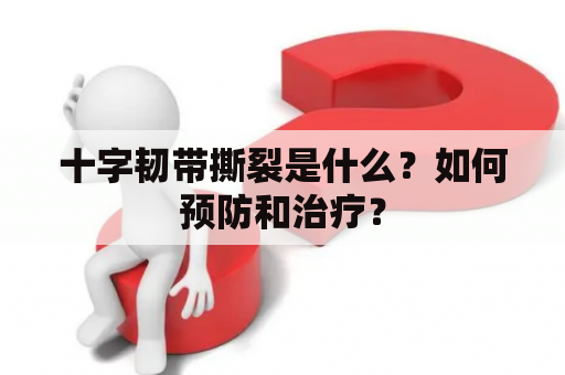 十字韧带撕裂是什么？如何预防和治疗？