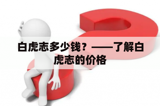 白虎志多少钱？——了解白虎志的价格