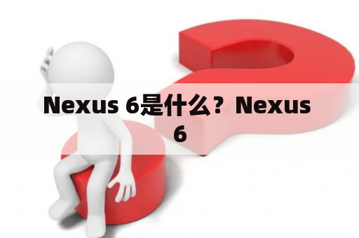 Nexus 6是什么？Nexus 6