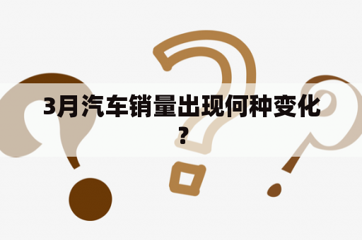 3月汽车销量出现何种变化？