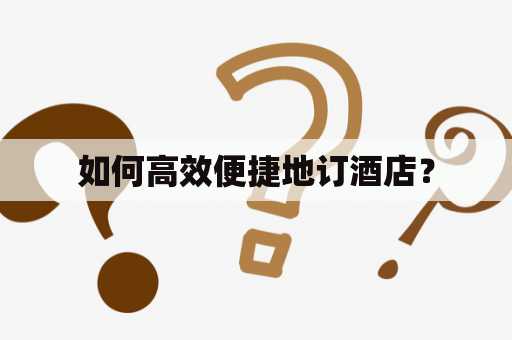如何高效便捷地订酒店？