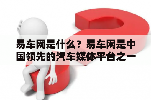 易车网是什么？易车网是中国领先的汽车媒体平台之一，提供汽车新闻、购车指南、车型报价、汽车论坛等服务。