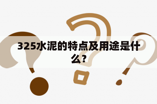 325水泥的特点及用途是什么？