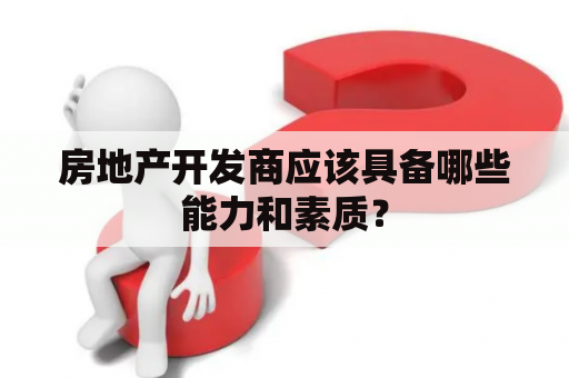 房地产开发商应该具备哪些能力和素质？