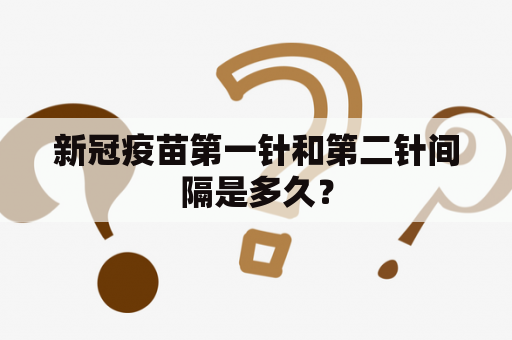 新冠疫苗第一针和第二针间隔是多久？