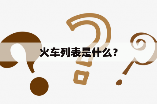火车列表是什么？