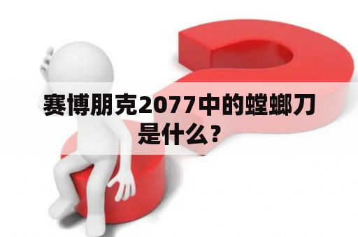 赛博朋克2077中的螳螂刀是什么？