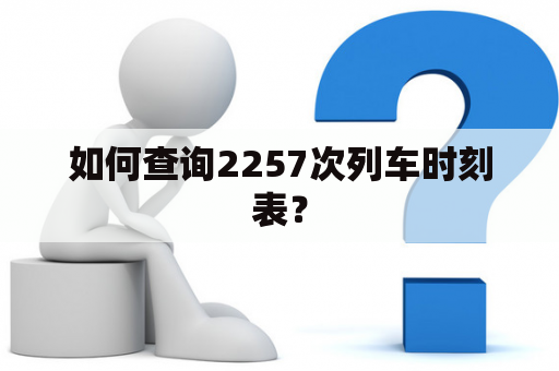 如何查询2257次列车时刻表？