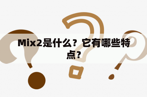 Mix2是什么？它有哪些特点？