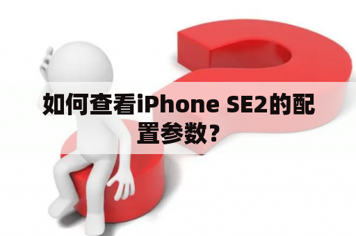 如何查看iPhone SE2的配置参数？