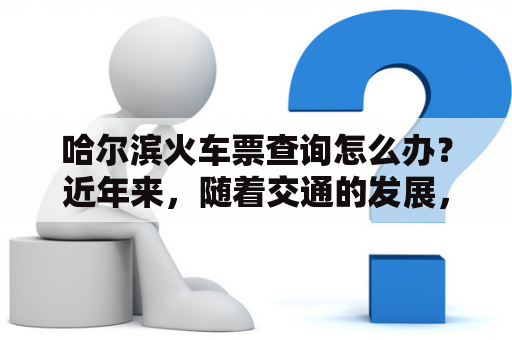 哈尔滨火车票查询怎么办？近年来，随着交通的发展，越来越多的人选择坐火车出行，而在出行前，大家都需要查询火车票的信息，以便做好出行准备。那么，对于想要查询哈尔滨火车票的人来说，应该如何进行查询呢？