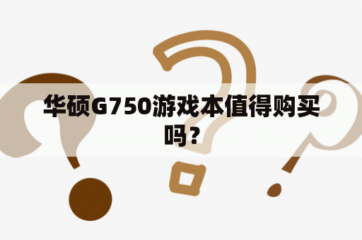 华硕G750游戏本值得购买吗？