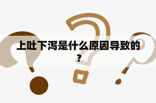 上吐下泻是什么原因导致的？