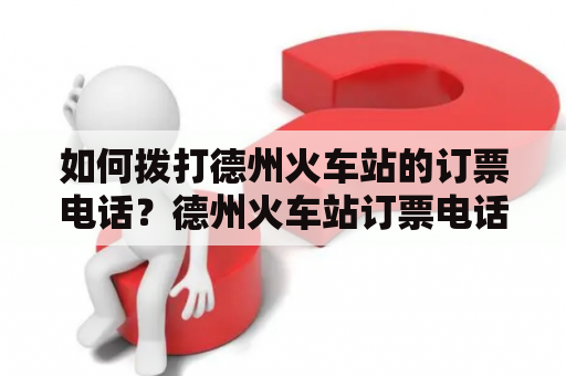 如何拨打德州火车站的订票电话？德州火车站订票电话