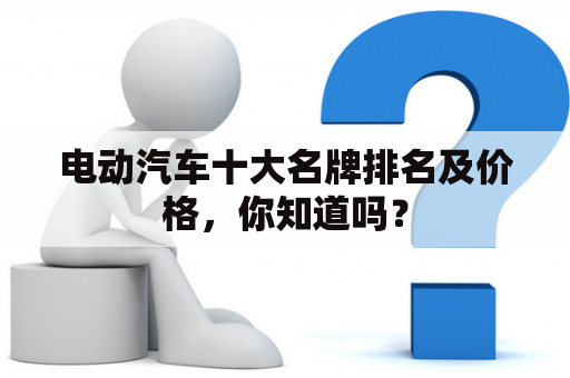 电动汽车十大名牌排名及价格，你知道吗？