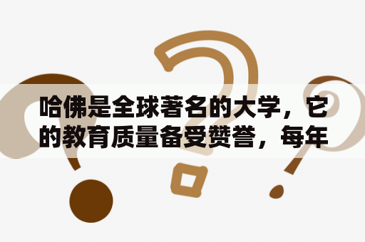 哈佛是全球著名的大学，它的教育质量备受赞誉，每年吸引着全球最优秀的学生前来学习。那么，哈佛大学是如何成为世界一流大学的呢？以下是关于哈佛大学的一些相关信息。